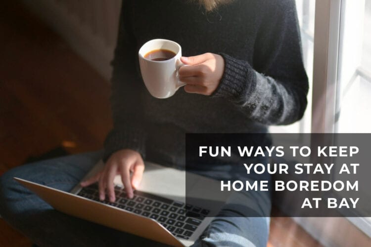 Fun Ways to Keep Your Stay at Home Boredom at Bay